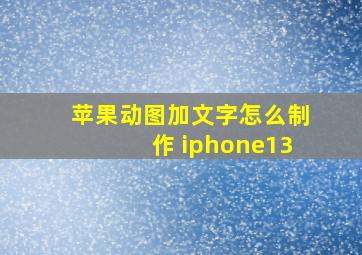 苹果动图加文字怎么制作 iphone13